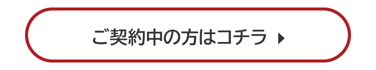 ご契約中の方はコチラ